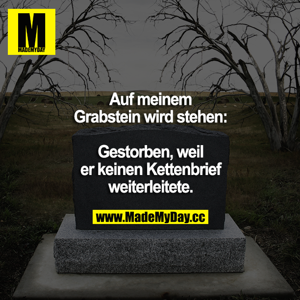 Auf meinem Grabstein wird stehen: Gestorben, weil er keinen Kettenbrief weiterleitete.