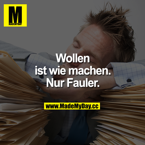 Wollen ist wie machen. Nur Fauler.