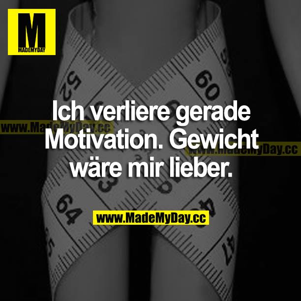 Ich verliere gerade Motivation. Gewicht wäre mir lieber.