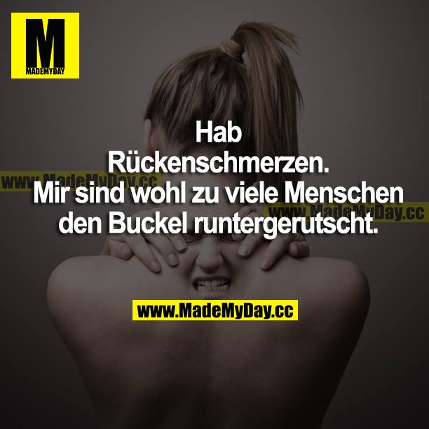 Hab Rückenschmerzen. Mir sind wohl zu viele Menschen den Buckel runtergerutscht.