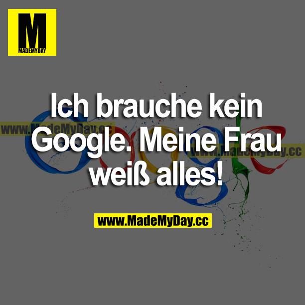 Ich brauche kein Google. Meine Frau weiß alles!