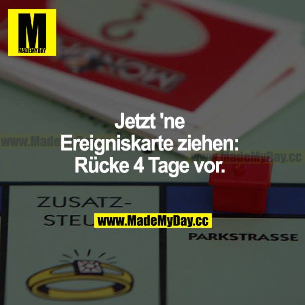 Jetzt ne Ereigniskarte ziehen: Rücke 4 Tage vor.