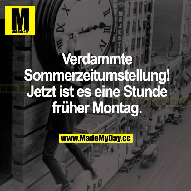 Verdammte Sommerzeitumstellung! Jetzt ist es eine Stunde früher Montag.