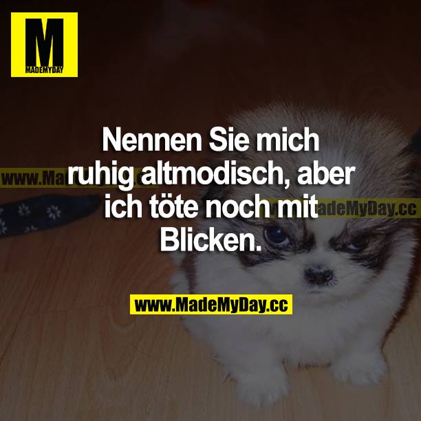 Nennen Sie mich ruhig altmodisch, aber ich töte noch mit Blicken.