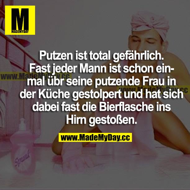 Putzen ist total gefährlich. Fast Made My Day