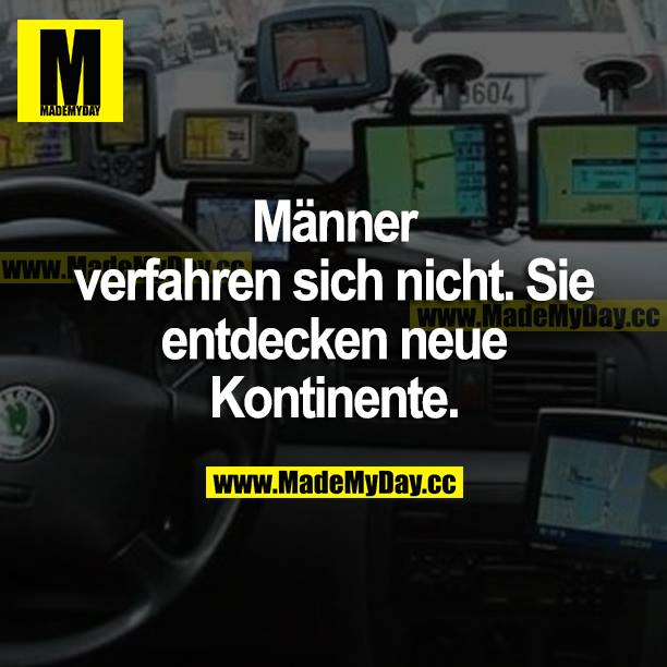 Männer verfahren sich nicht. Sie entdecken neue Kontinente.