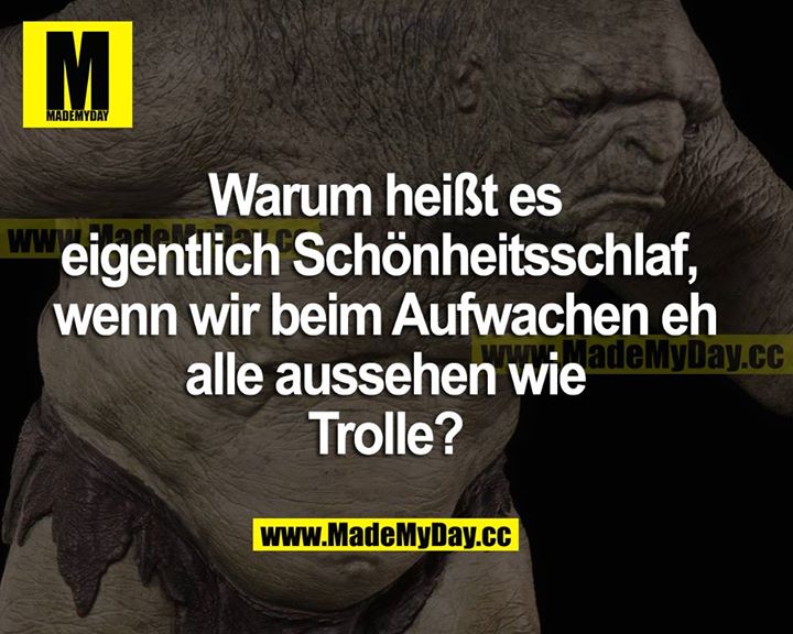 Warum heißt es eigentlich Schönheitsschlaf, wenn wir beim Aufwachen eh all aussehen wie Trolle?