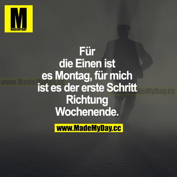 Für die einen ist es Montag, für mich ist es der erste Schritt Richtung Wochenende.