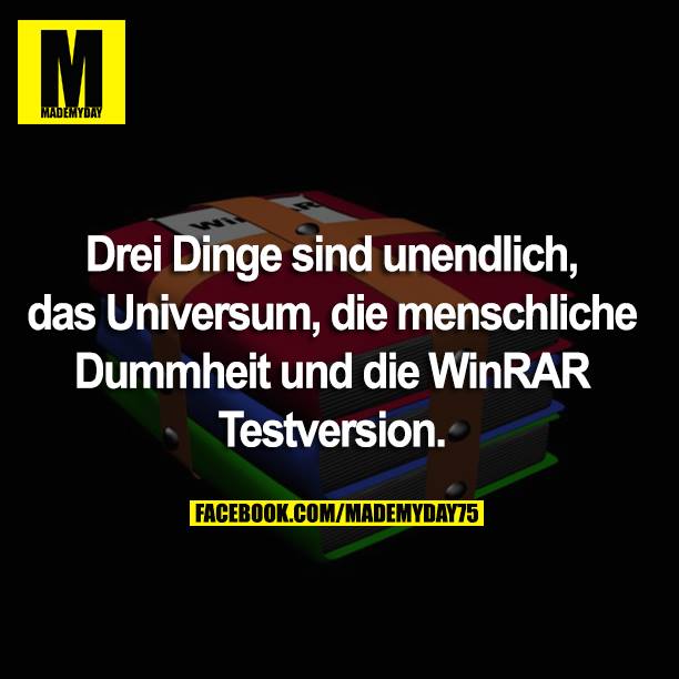 Drei Dinge sind unendlich, das Universum, die menschliche Dummheit und die WinRAR Testversion.