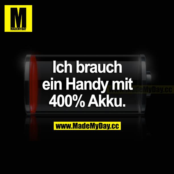 Ich brauch ein Handy mit 400 % Akku.