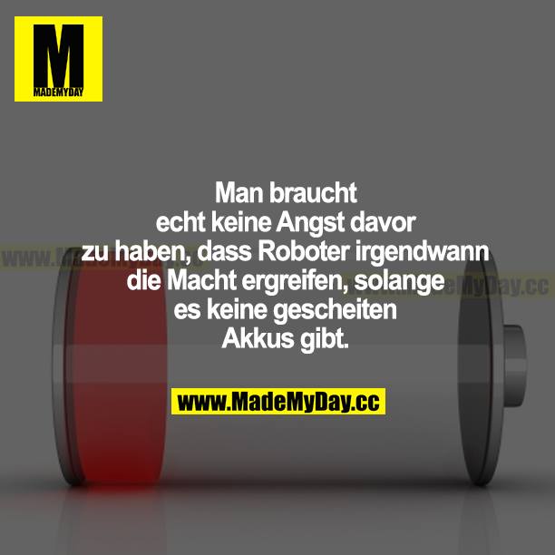 Man braucht echt keine Angst davor zu haben, dass Roboter irgendwann die Macht ergreifen, solange es keine gescheiten Akkus gibt.
