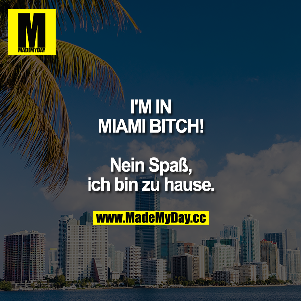 I'M IN MIAMI BITCH!<br />
<br />
Nein Spaß, ich bin zu Hause.