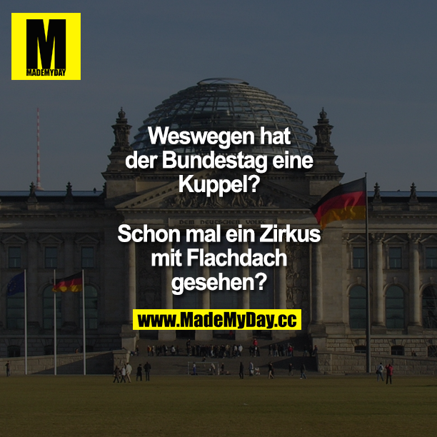Weswegen hat der Bundestag eine Kuppel?<br />
Schon mal ein Zirkus mit Flachdach gesehen?