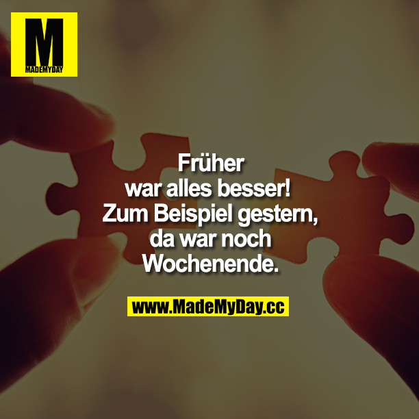 Früher war alles besser!  Zum Beispiel gestern, da war noch Wochenende ...