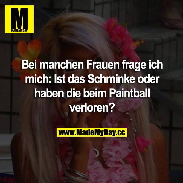 Bei manchen Frauen frage ich mich: Ist das Schminke oder haben die beim Paintball verloren?