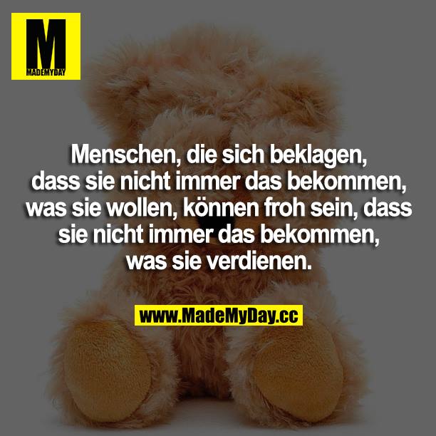 Menschen, die sich beklagen, dass sie nicht immer das bekommen, was sie wollen, können froh sein, dass sie nicht immer das bekommen, was sie verdienen.