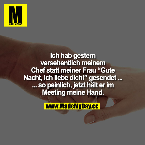 Ich hab gestern versehentlich meinem Chef statt meiner Frau „Gute Nacht, ich liebe dich!" Gesendet ...<br />
... so peinlich, jetzt hält er im Meeting meine Hand.
