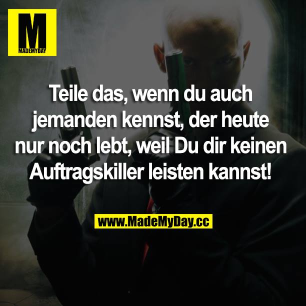 Teile das, wenn du auch jemanden kennst, der heute nur noch lebt, weil du dir keinen Auftragskiller leisten kannst!