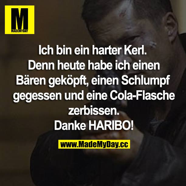 Ich bin ein harter Kerl.<br />
Denn heute habe ich einen Bären geköpft, einen Schlumpf gegessen und eine Cola-Flasche zerbissen.<br />
Danke HARIBO!
