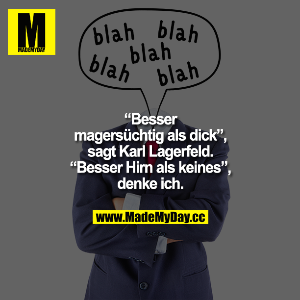 „Besser magersüchtig als dick", sagt Karl Lagerfeld.<br />
„Besser Hirn als keines", denke ich.