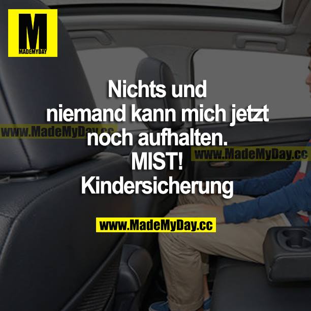 Nichts und niemand kann mich jetzt noch aufhalten. MIST! Kindersicherung.
