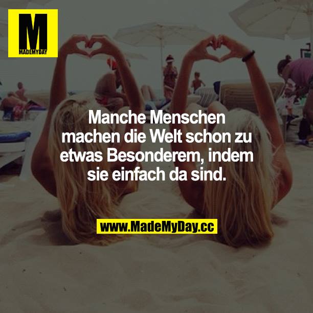Manche Menschen machen die Welt schon zu etwas Besonderem, indem sie einfach da sind.