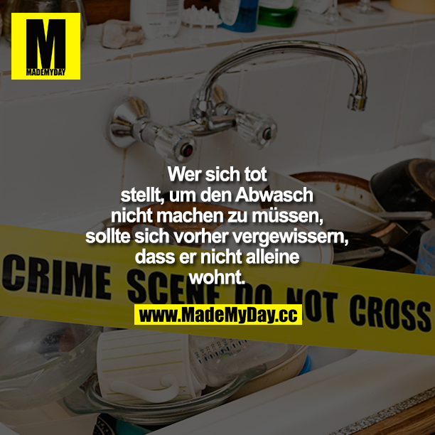 Wer sich tot stellt, um den Abwasch nicht machen zu müssen, sollte sich vorher vergewissern, dass er nicht alleine wohnt.