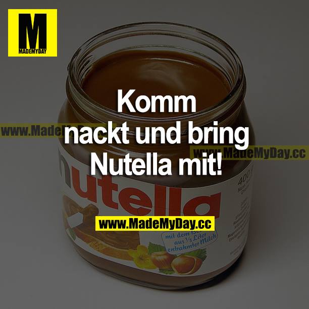 Komm nackt und bring Nutella mit!