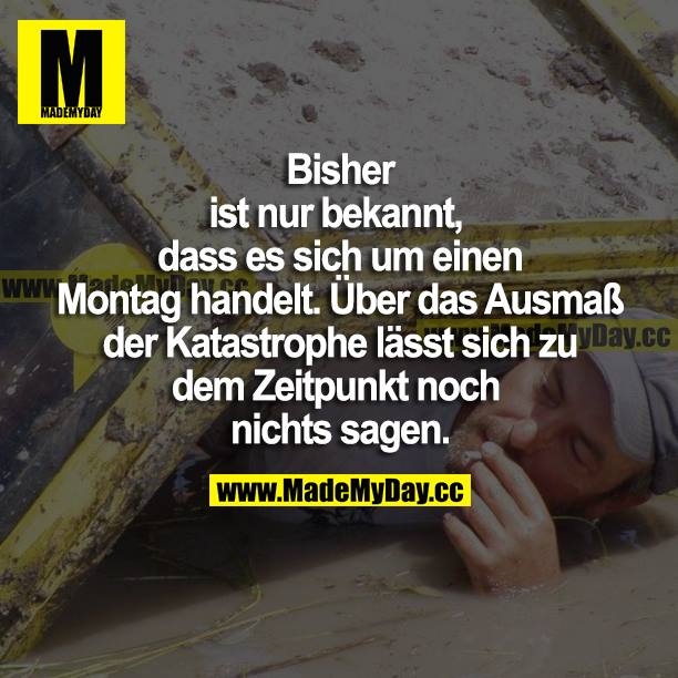 Bisher ist nur bekannt, dass es sich um einen Montag handelt. Über das Ausmaß der Katastrophe lässt sich zu dem Zeitpunkt noch nichts sagen.