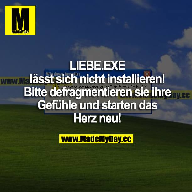 Liebe.exe lässt sich nicht installieren!<br />
Bitte defragmentieren sie ihre Gefühle und starten das Herz neu!