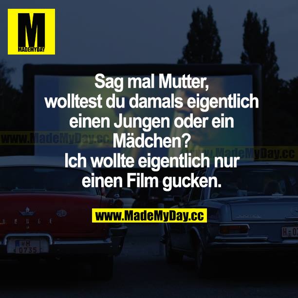 Sag mal Mutter, wolltest du damals eigentlich einen Jungen oder ein Mädchen? Ich wollte eigentlich nur einen Film gucken.