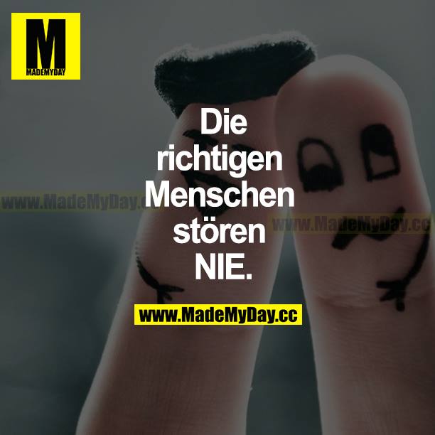 Die richtigen Menschen stören NIE.