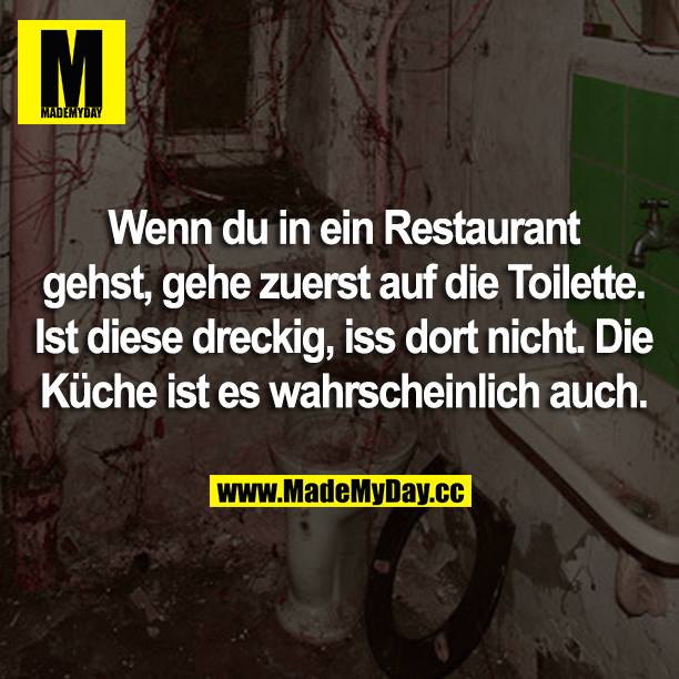 Wenn du in ein Restaurant gehst, gehe zuerst auf die Toilette. Ist diese dreckig, iss dort nicht. Die Küche ist es wahrscheinlich auch.