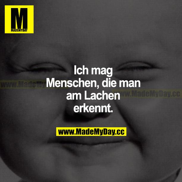 Ich mag Menschen, die man am Lachen erkennt.