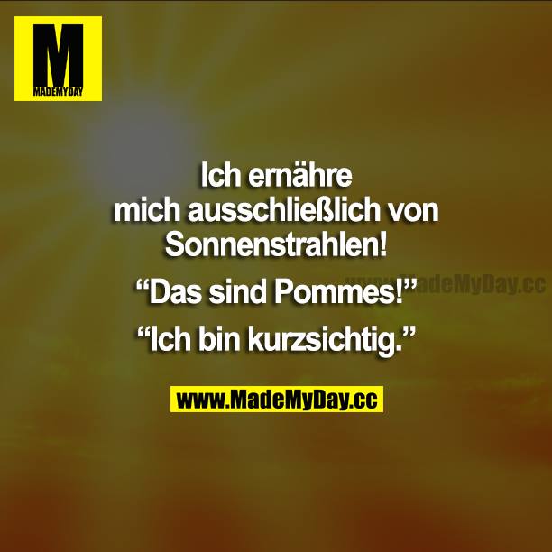 Ich ernähre mich ausschließlich von Sonnenstrahlen! "Das sind Pommes!" "Ich bin kurzsichtig."
