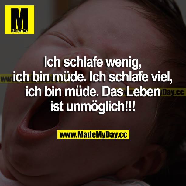 Ich schlafe wenig, ich bin müde. Ich schlafe viel, ich bin müde. Das Leben ist unmöglich!!!