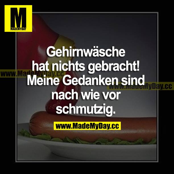 Gehirnwäsche hat nichts gebracht! Meine Gedanken sind nach wie vor schmutzig.