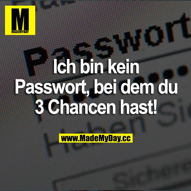 Ich bin kein Passwort, bei dem du 3 Chancen hast!