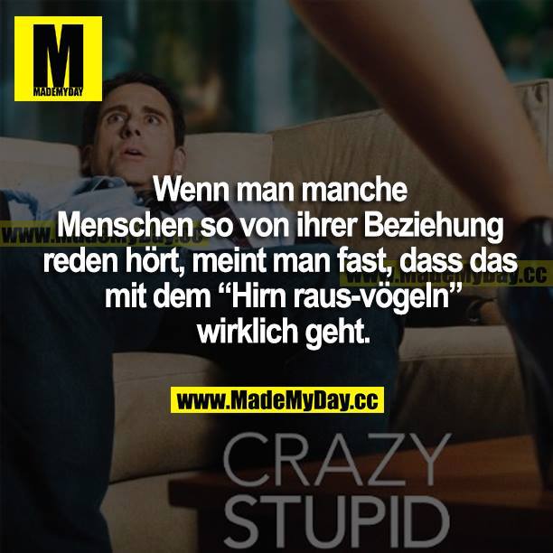 Wenn man manche Menschen so von ihrer Beziehung reden hört, meint man fast, dass das mit dem "Hirn rausvögeln" wirklich geht.