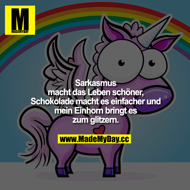 Sarkasmus macht das Leben schöner, Schokolade macht es einfacher und mein Einhorn bringt es zum glitzern.