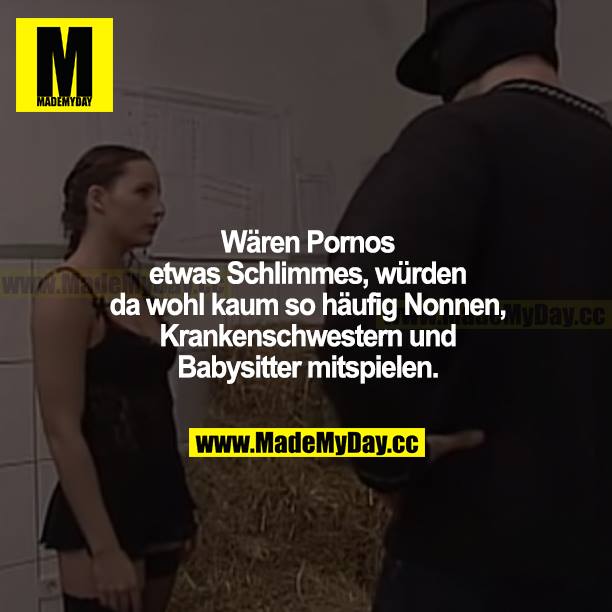 Wären Pornos etwas Schlimmes, würden da wohl kaum so häufig Nonnen, Krankenschwestern und Babysitter mitspielen.