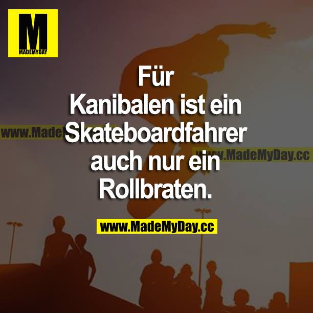 Für Kannibalen ist ein Skateboardfahrer auch nur ein Rollbraten.