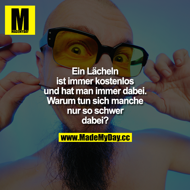 Ein Lächeln ist immer kostenlos und hat man immer dabei. Warum tun sich manche nur so schwer dabei?