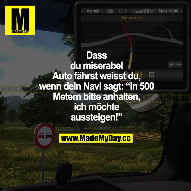 Dass du miserabel Auto fährst, weißt du, wenn dein Navi sagt: "In 500 Metern bitte anhalten, ich möchte aussteigen!"