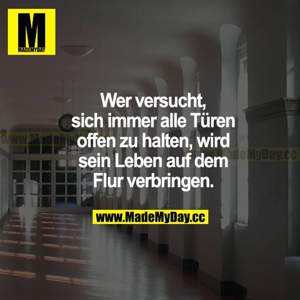 Wer versucht, sich immer alle Türen offen zu halten, wir sein Leben auf dem Flur verbringen.