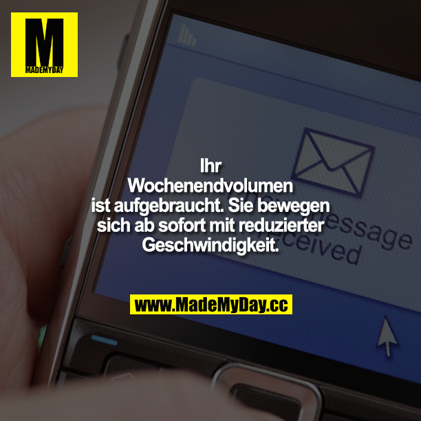 Ihr Wochenendvolumen ist aufgebraucht. Sie bewegen sich ab sofort mit reduzierter Geschwindigkeit.