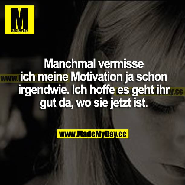 Manchmal vermisse ich meine Motivation ja schon irgendwie. Ich hoffe es geht ihr gut da, wo sie jetzt ist.