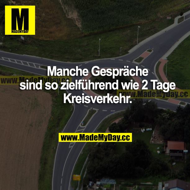Manche Gespräche sind so zielführend wie 2 Tage Kreisverkehr.