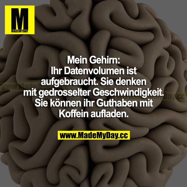 Mein Gehirn: Ihr Datenvolumen ist aufgebraucht. Sie denken mit gedrosselter Geschwindigkeit. Sie können ihr Guthaben mit Koffein aufladen.