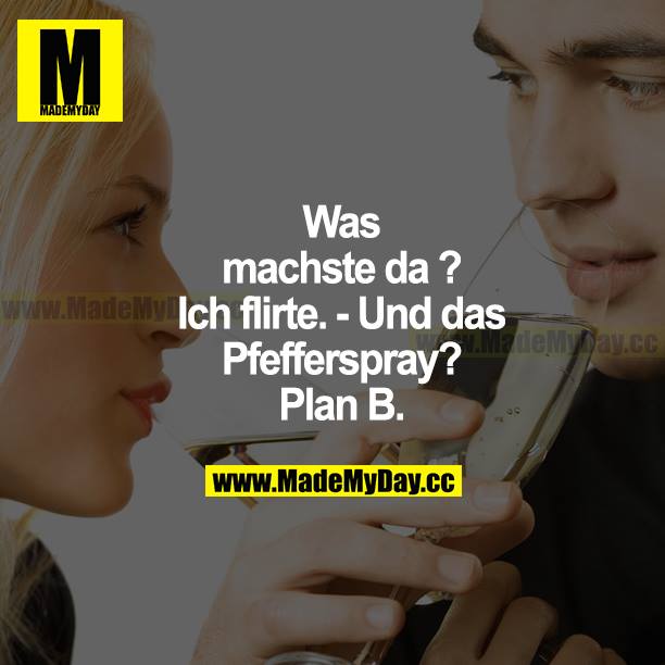 Was machste da? Ich flirte. - Und das Pfefferspray? Plan B.